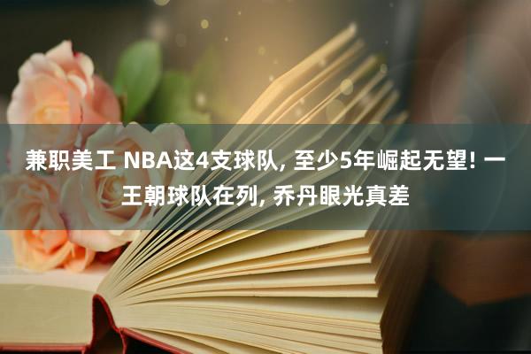 兼职美工 NBA这4支球队, 至少5年崛起无望! 一王朝球队在列, 乔丹眼光真差