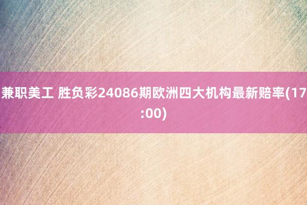 兼职美工 胜负彩24086期欧洲四大机构最新赔率(17:00)