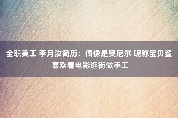 全职美工 李月汝简历：偶像是奥尼尔 昵称宝贝鲨 喜欢看电影逛街做手工