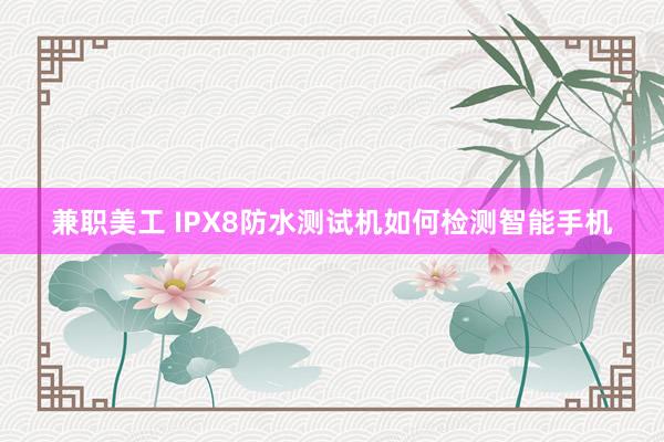 兼职美工 IPX8防水测试机如何检测智能手机