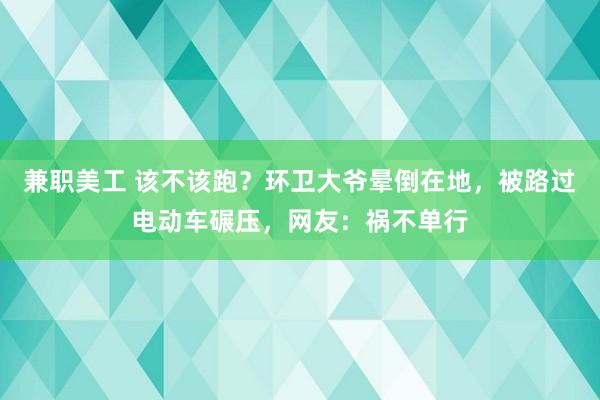 兼职美工 该不该跑？环卫大爷晕倒在地，被路过电动车碾压，网友：祸不单行