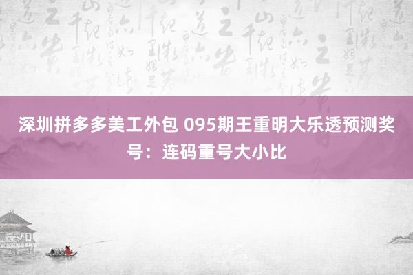 深圳拼多多美工外包 095期王重明大乐透预测奖号：连码重号大小比