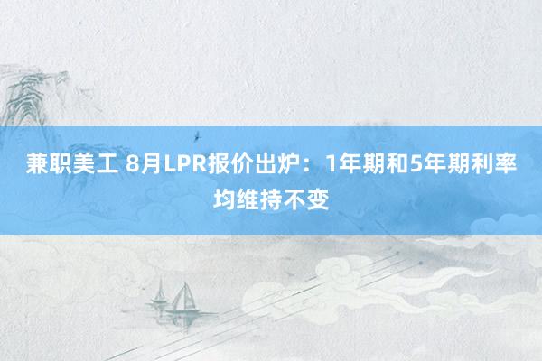 兼职美工 8月LPR报价出炉：1年期和5年期利率均维持不变