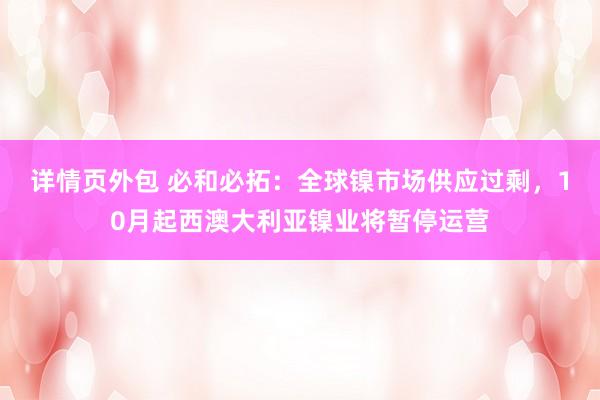 详情页外包 必和必拓：全球镍市场供应过剩，10月起西澳大利亚镍业将暂停运营