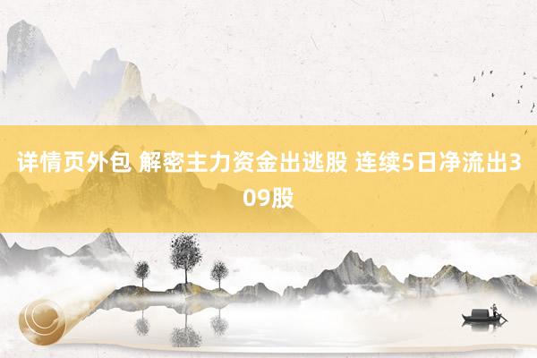 详情页外包 解密主力资金出逃股 连续5日净流出309股