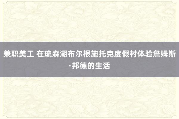 兼职美工 在琉森湖布尔根施托克度假村体验詹姆斯·邦德的生活