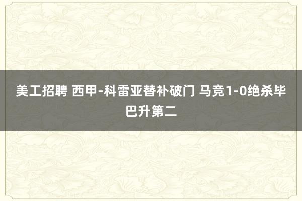 美工招聘 西甲-科雷亚替补破门 马竞1-0绝杀毕巴升第二