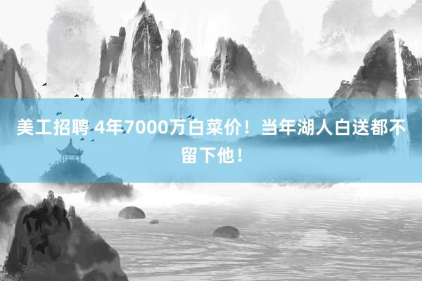 美工招聘 4年7000万白菜价！当年湖人白送都不留下他！