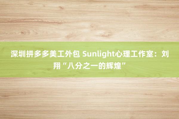 深圳拼多多美工外包 Sunlight心理工作室：刘翔“八分之一的辉煌”