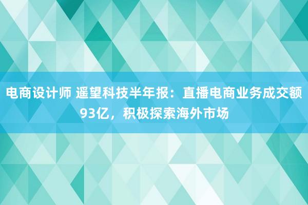 电商设计师 遥望科技半年报：直播电商业务成交额93亿，积极探索海外市场