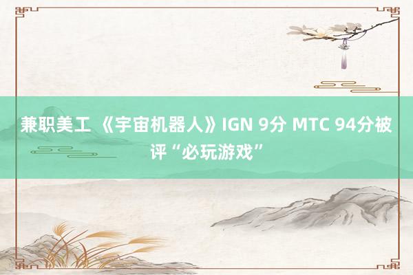 兼职美工 《宇宙机器人》IGN 9分 MTC 94分被评“必玩游戏”