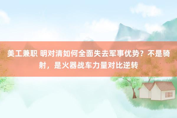 美工兼职 明对清如何全面失去军事优势？不是骑射，是火器战车力量对比逆转