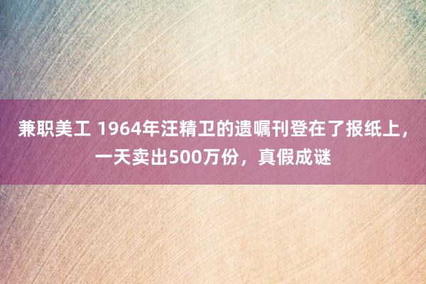 兼职美工 1964年汪精卫的遗嘱刊登在了报纸上，一天卖出500万份，真假成谜