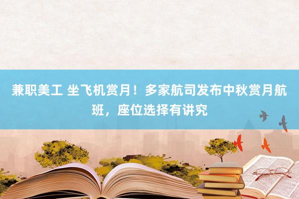 兼职美工 坐飞机赏月！多家航司发布中秋赏月航班，座位选择有讲究