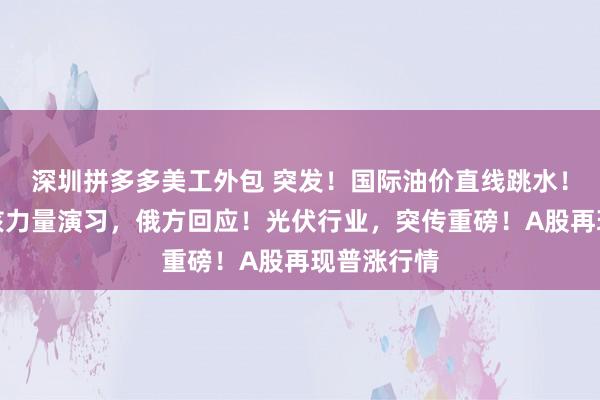 深圳拼多多美工外包 突发！国际油价直线跳水！北约启动核力量演习，俄方回应！光伏行业，突传重磅！A股再现普涨行情