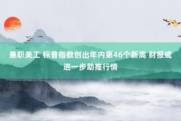 兼职美工 标普指数创出年内第46个新高 财报或进一步助推行情