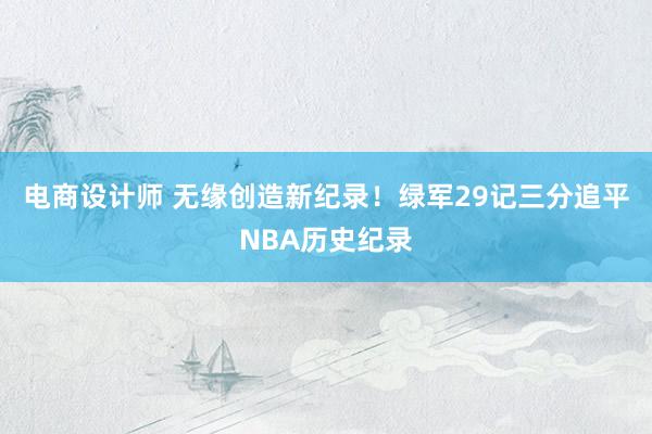 电商设计师 无缘创造新纪录！绿军29记三分追平NBA历史纪录