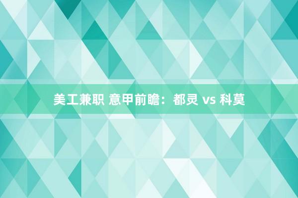 美工兼职 意甲前瞻：都灵 vs 科莫