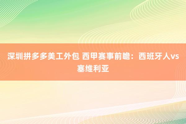 深圳拼多多美工外包 西甲赛事前瞻：西班牙人vs塞维利亚