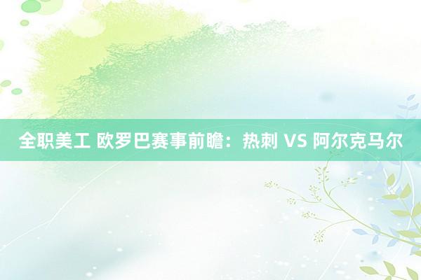 全职美工 欧罗巴赛事前瞻：热刺 VS 阿尔克马尔