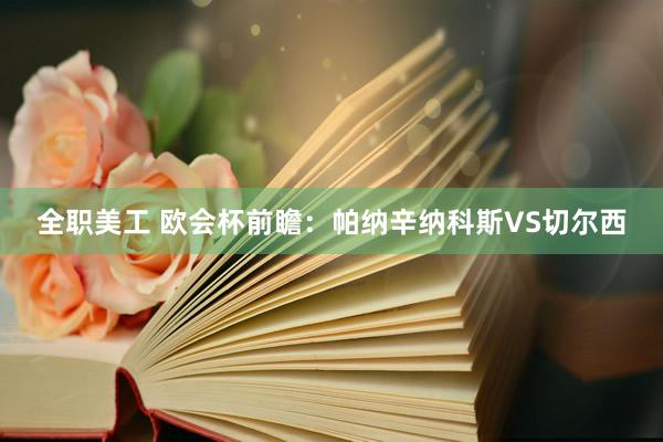 全职美工 欧会杯前瞻：帕纳辛纳科斯VS切尔西