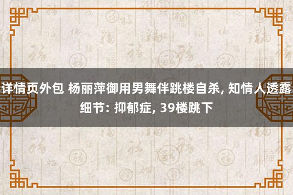 详情页外包 杨丽萍御用男舞伴跳楼自杀, 知情人透露细节: 抑郁症, 39楼跳下