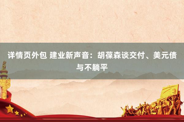 详情页外包 建业新声音：胡葆森谈交付、美元债与不躺平